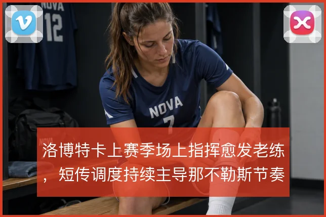 洛博特卡上赛季场上指挥愈发老练,短传调度持续主导那不勒斯节奏