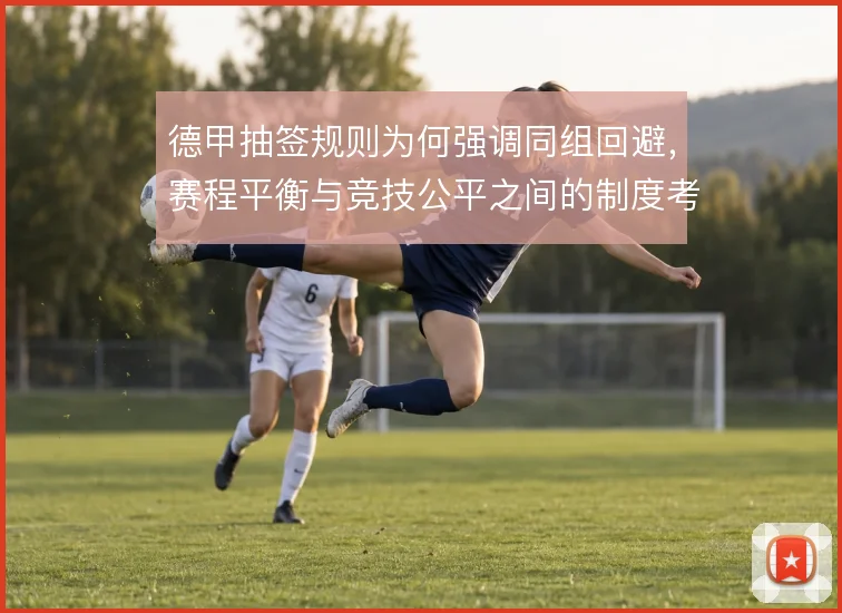德甲抽签规则为何强调同组回避,赛程平衡与竞技公平之间的制度考量