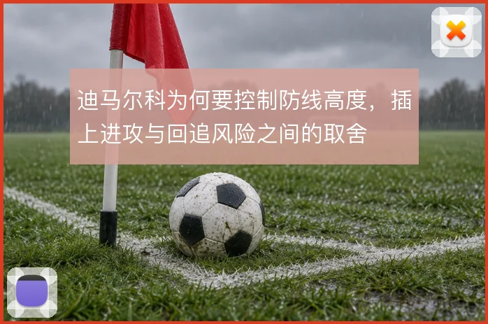 迪马尔科为何要控制防线高度，插上进攻与回追风险之间的取舍