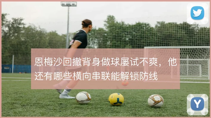 恩梅沙回撤背身做球屡试不爽,他还有哪些横向串联能解锁防线