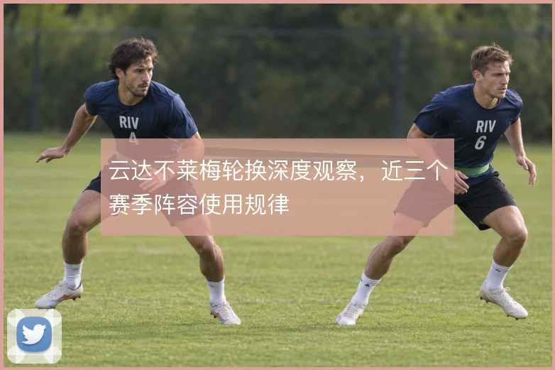 云达不莱梅轮换深度观察，近三个赛季阵容使用规律