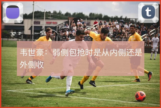 韦世豪：弱侧包抢时是从内侧还是外侧收