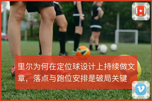 里尔为何在定位球设计上持续做文章，落点与跑位安排是破局关键