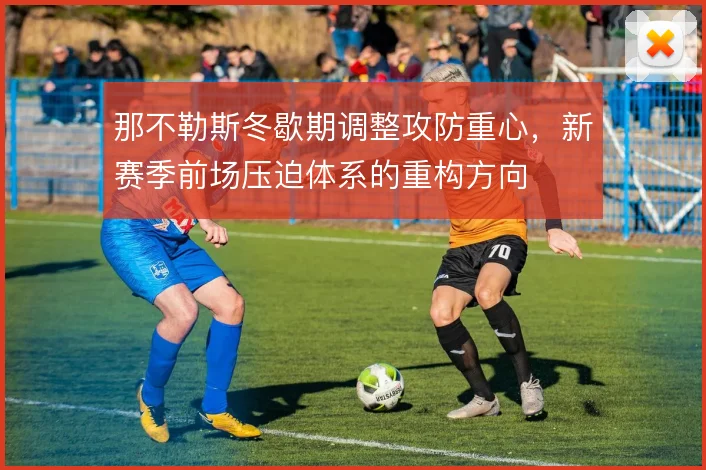 那不勒斯冬歇期调整攻防重心，新赛季前场压迫体系的重构方向