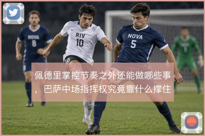 佩德里掌控节奏之外还能做哪些事，巴萨中场指挥权究竟靠什么撑住