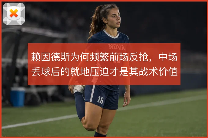 赖因德斯为何频繁前场反抢，中场丢球后的就地压迫才是其战术价值所在