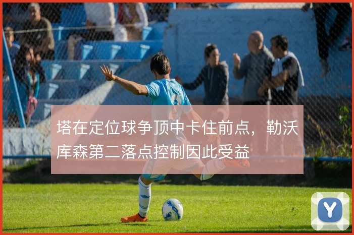 塔在定位球争顶中卡住前点，勒沃库森第二落点控制因此受益