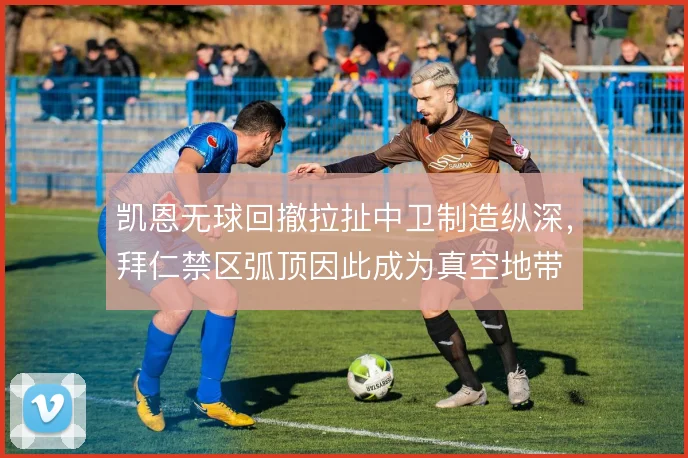 凯恩无球回撤拉扯中卫制造纵深，拜仁禁区弧顶因此成为真空地带