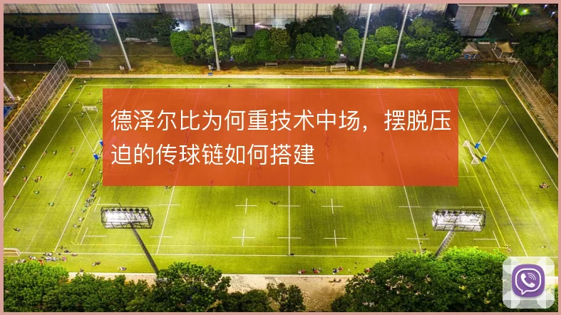 德泽尔比为何重技术中场,摆脱压迫的传球链如何搭建