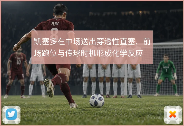 凯塞多在中场送出穿透性直塞,前场跑位与传球时机形成化学反应