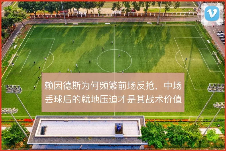 赖因德斯为何频繁前场反抢，中场丢球后的就地压迫才是其战术价值所在