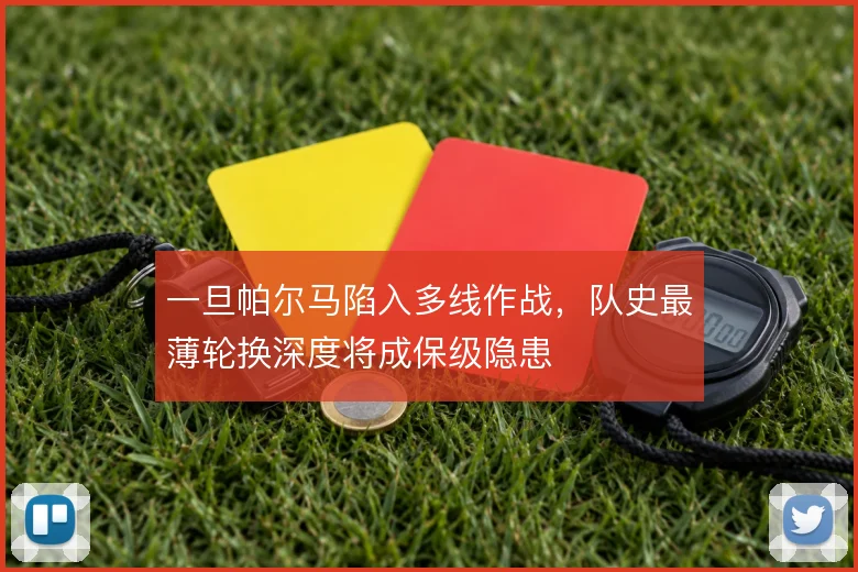 一旦帕尔马陷入多线作战,队史最薄轮换深度将成保级隐患