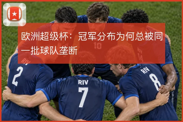 欧洲超级杯：冠军分布为何总被同一批球队垄断