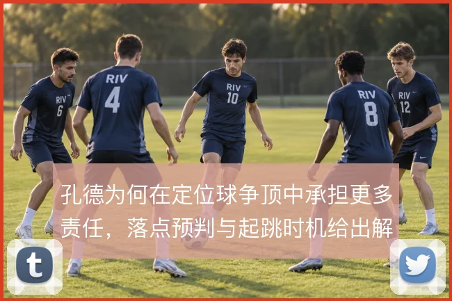 孔德为何在定位球争顶中承担更多责任,落点预判与起跳时机给出解释