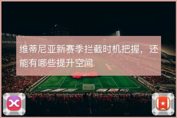 维蒂尼亚新赛季拦截时机把握,还能有哪些提升空间