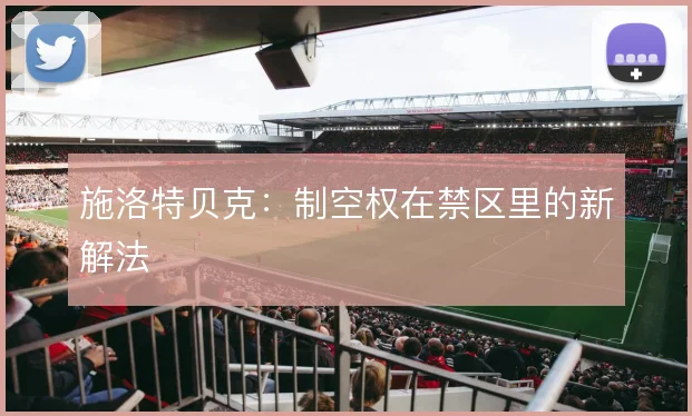 施洛特贝克:制空权在禁区里的新解法