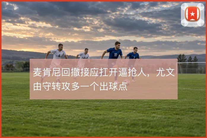 麦肯尼回撤接应扛开逼抢人，尤文由守转攻多一个出球点