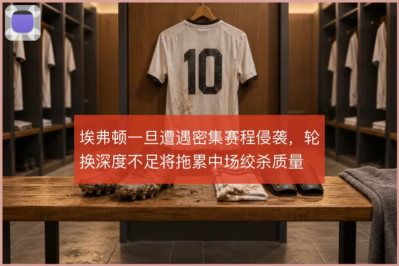 埃弗顿一旦遭遇密集赛程侵袭，轮换深度不足将拖累中场绞杀质量