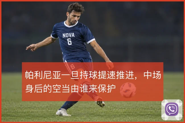 帕利尼亚一旦持球提速推进,中场身后的空当由谁来保护