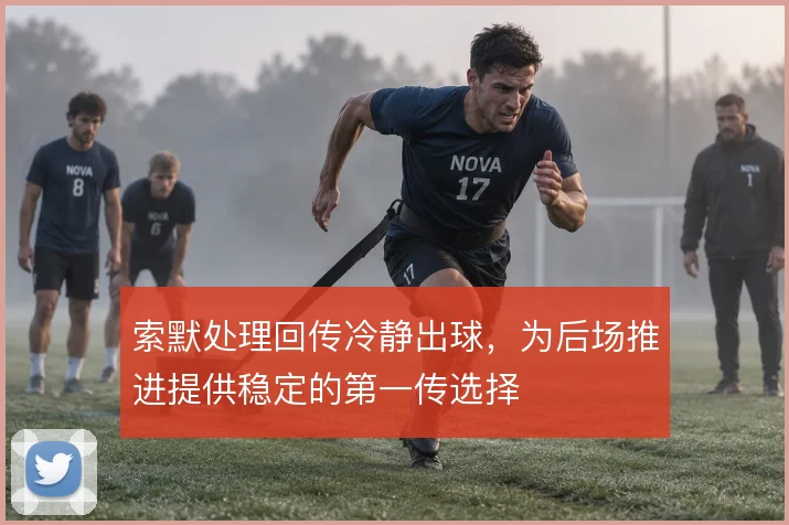 索默处理回传冷静出球,为后场推进提供稳定的第一传选择