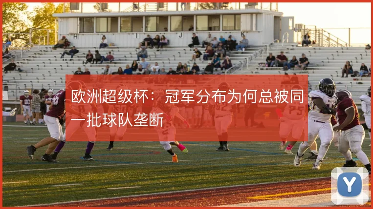 欧洲超级杯：冠军分布为何总被同一批球队垄断