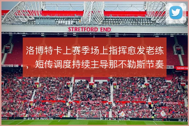 洛博特卡上赛季场上指挥愈发老练,短传调度持续主导那不勒斯节奏
