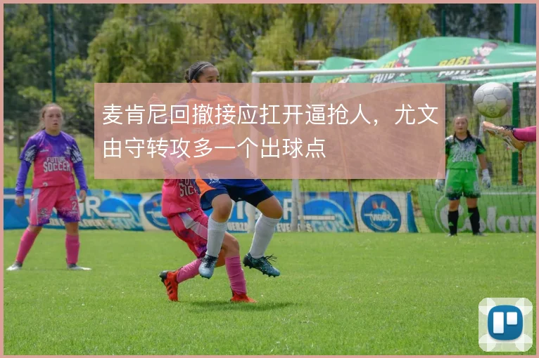 麦肯尼回撤接应扛开逼抢人,尤文由守转攻多一个出球点