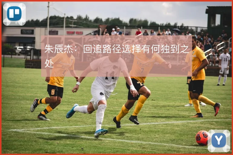 朱辰杰:回追路径选择有何独到之处