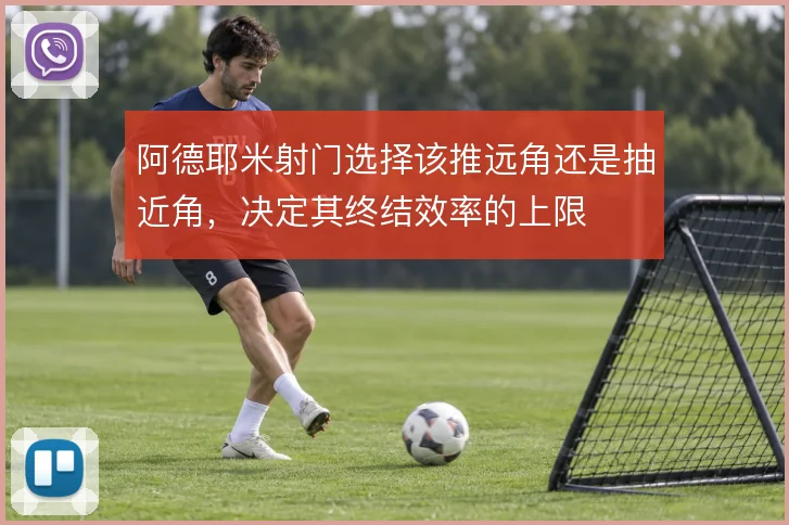 阿德耶米射门选择该推远角还是抽近角，决定其终结效率的上限