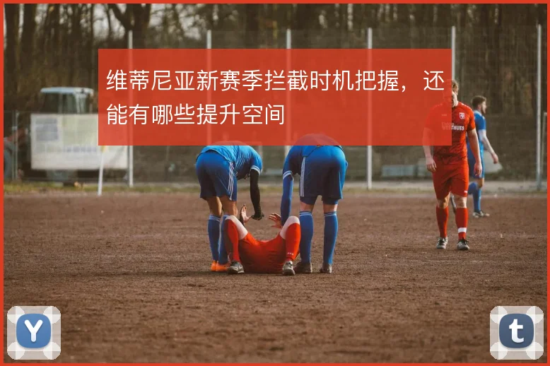 维蒂尼亚新赛季拦截时机把握，还能有哪些提升空间