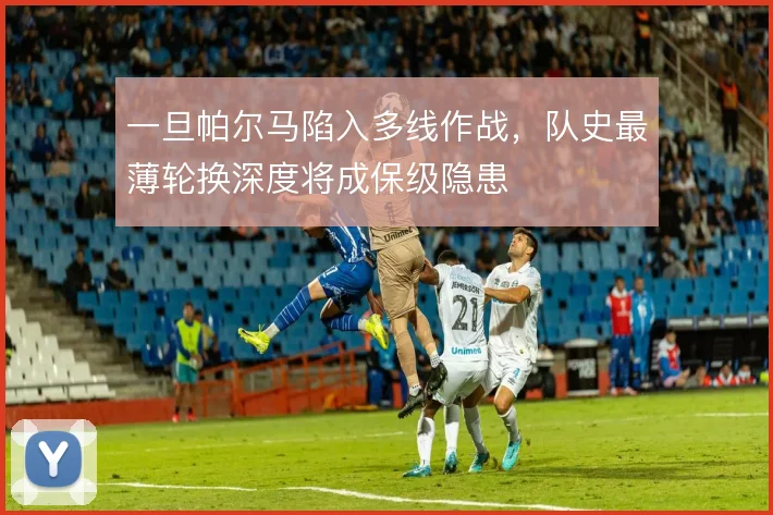 一旦帕尔马陷入多线作战,队史最薄轮换深度将成保级隐患