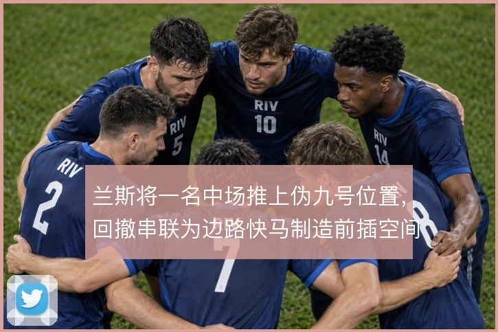 兰斯将一名中场推上伪九号位置,回撤串联为边路快马制造前插空间